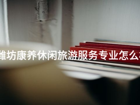濰坊康養休閑旅游服務專業怎么樣(圖1) 濰坊康養休閑旅游服務專業怎么樣(圖1)