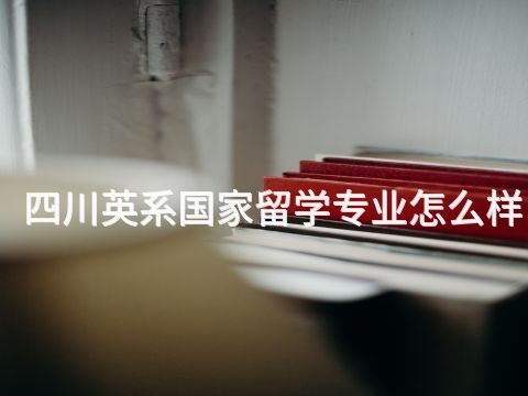 四川英系国家留学专业怎么样(图1) 四川英系国家留学专业怎么样(图1)