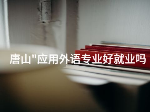 唐山"应用外语专业好就业吗