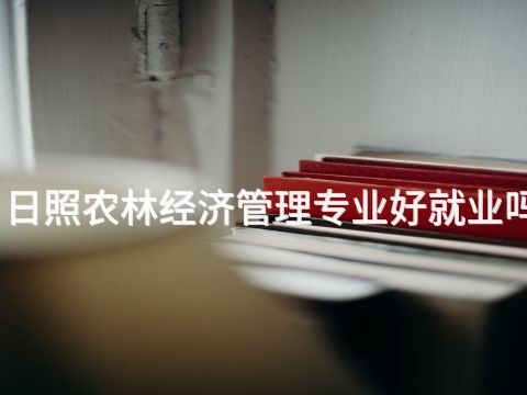 日照農(nóng)林經(jīng)濟管理專業(yè)好就業(yè)嗎