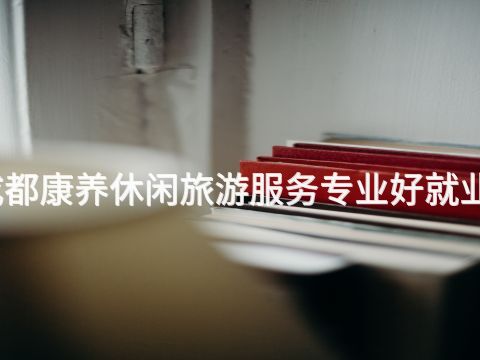 成都康養休閑旅游服務專業好就業嗎(圖1) 成都康養休閑旅游服務專業好就業嗎(圖1)