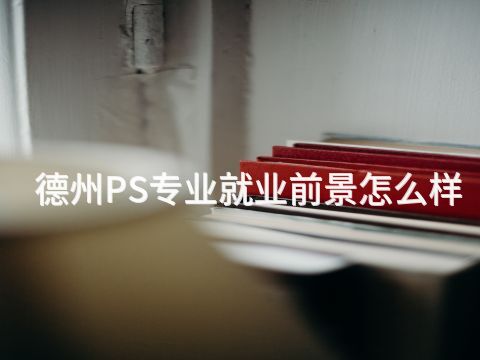 德州PS专业就业前景怎么样
