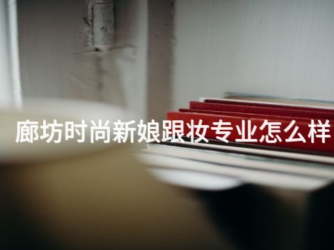 廊坊时尚新娘跟妆专业怎么样