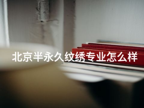 北京半永久纹绣专业怎么样