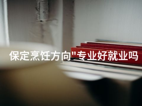 保定烹饪方向"专业好就业吗