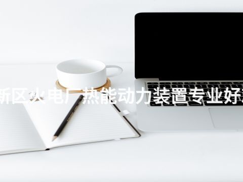 雄安新区火电厂热能动力装置专业好就业吗(图1) 雄安新区火电厂热能动力装置专业好就业吗(图1)