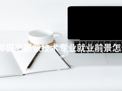邯郸摄影摄像技术专业就业前景怎么样