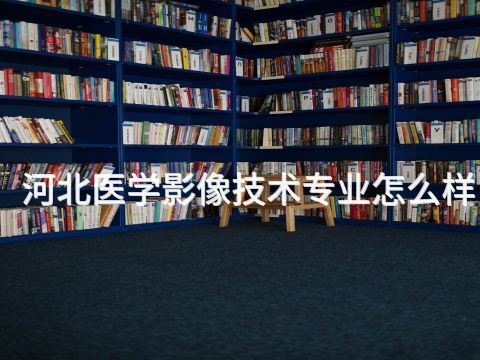 河北医学影像技术专业怎么样