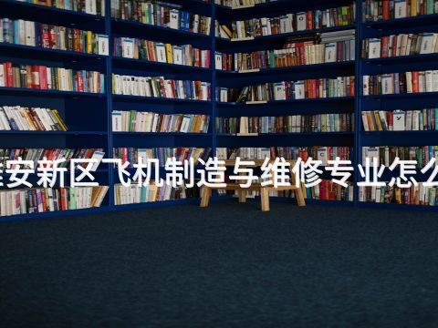 雄安新区飞机制造与维修专业怎么样(图1) 雄安新区飞机制造与维修专业怎么样(图1)