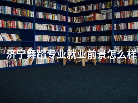济宁舞蹈专业就业前景怎么样