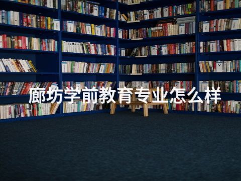 廊坊学前教育专业怎么样