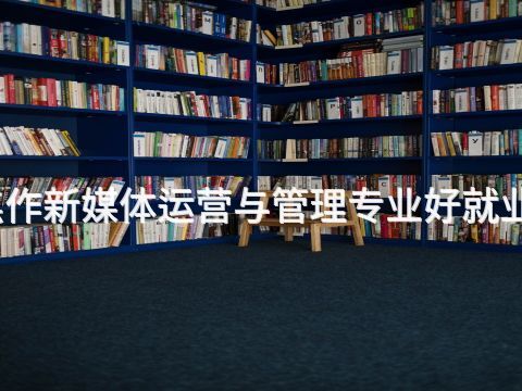 焦作新媒体运营与管理专业好就业吗(图1)