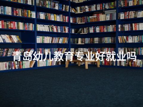 青岛幼儿教育专业好就业吗(图1) 青岛幼儿教育专业好就业吗(图1)