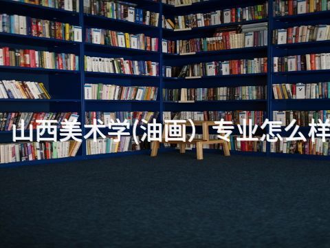 山西美术学(油画）专业怎么样