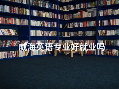 威海英語專業好就業嗎(圖1) 威海英語專業好就業嗎(圖1)
