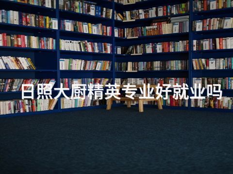 日照大厨精英专业好就业吗