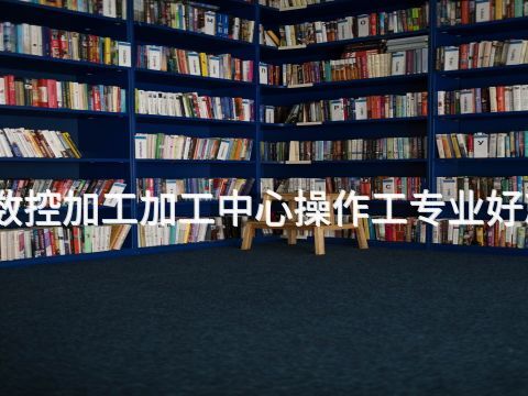 保定数控加工加工中心操作工专业好就业吗