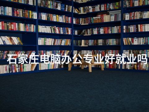 石家庄电脑办公专业好就业吗