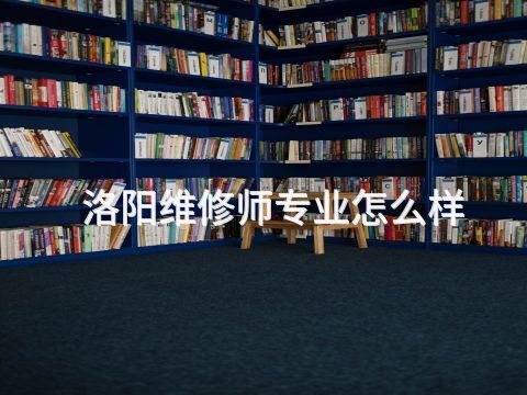 洛阳维修师专业怎么样
