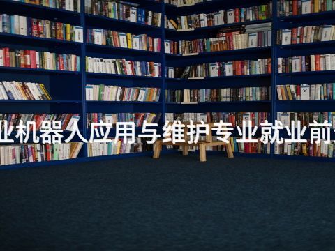 贵阳工业机器人应用与维护专业就业前景怎么样