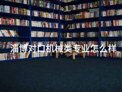 淄博對口機械類專業(yè)怎么樣(圖1) 淄博對口機械類專業(yè)怎么樣(圖1)