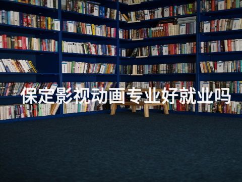 保定影视动画专业好就业吗