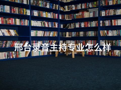 邢臺(tái)錄音主持專業(yè)怎么樣