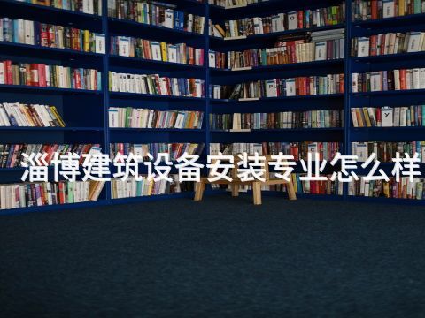 淄博建筑设备安装专业怎么样(图1)