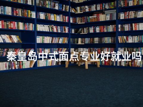 秦皇岛中式面点专业好就业吗(图1)