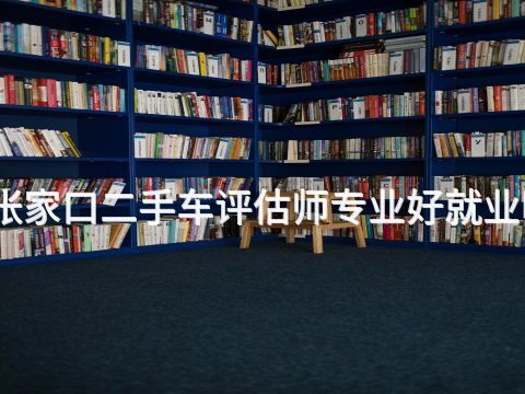 张家口二手车评估师专业好就业吗(图1) 张家口二手车评估师专业好就业吗(图1)
