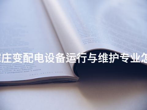 石家庄变配电设备运行与维护专业怎么样