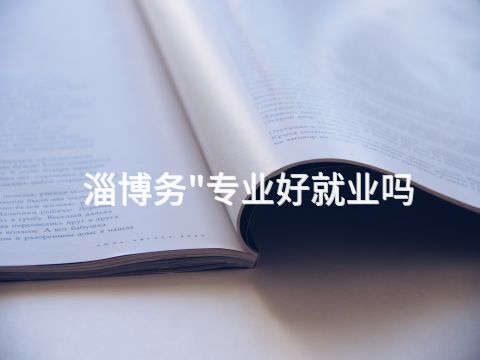 淄博务"专业好就业吗