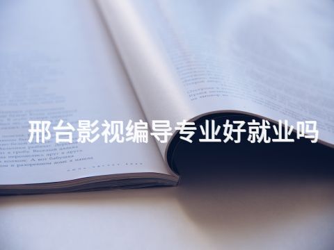 邢臺影視編導專業好就業嗎