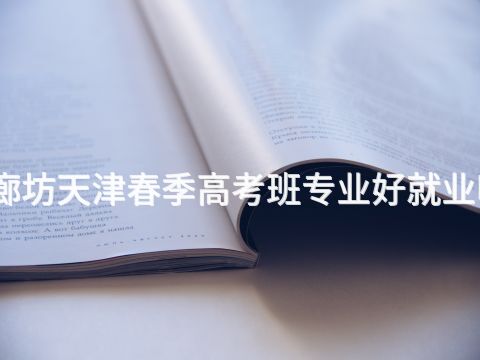 廊坊天津春季高考班专业好就业吗