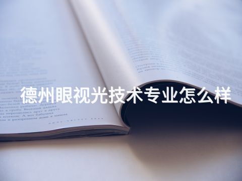 德州眼视光技术专业怎么样(图1) 德州眼视光技术专业怎么样(图1)