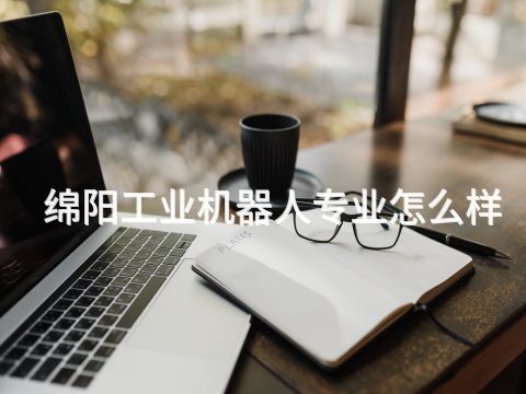 綿陽工業(yè)機器人專業(yè)怎么樣
