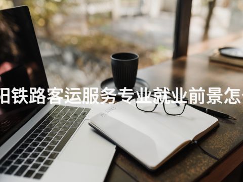 贵阳铁路客运服务专业就业前景怎么样