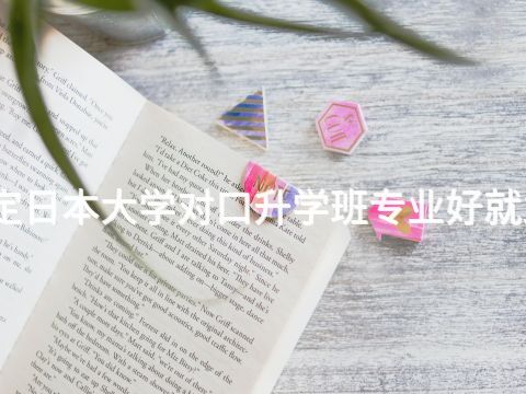 保定日本大学对口升学班专业好就业吗