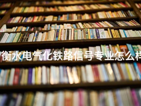 衡水电气化铁路信号专业怎么样