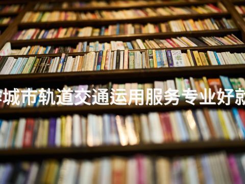 焦作城市轨道交通运用服务专业好就业吗(图1) 焦作城市轨道交通运用服务专业好就业吗(图1)