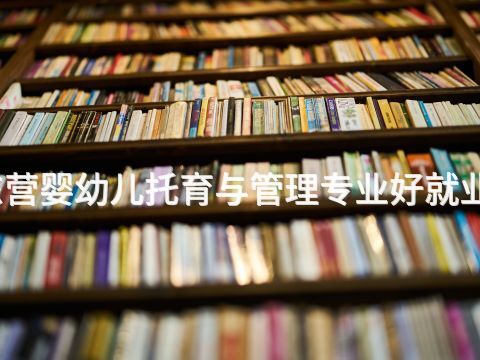 东营婴幼儿托育与管理专业好就业吗