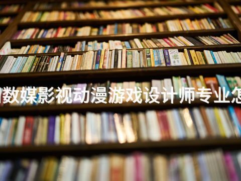 滨州数媒影视动漫游戏设计师专业怎么样