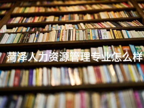 菏泽人力资源管理专业怎么样(图1) 菏泽人力资源管理专业怎么样(图1)