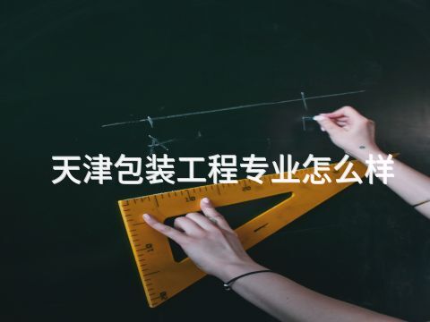 天津包装工程专业怎么样