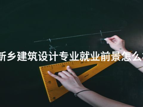 新乡建筑设计专业就业前景怎么样