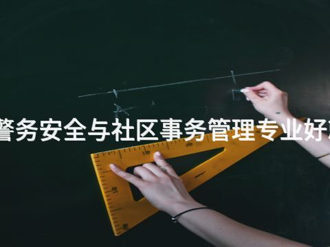 烟台警务安全与社区事务管理专业好就业吗