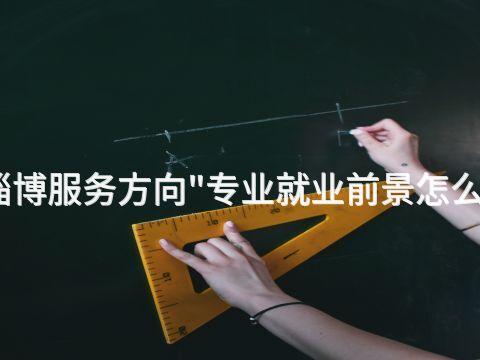 淄博服务方向"专业就业前景怎么样