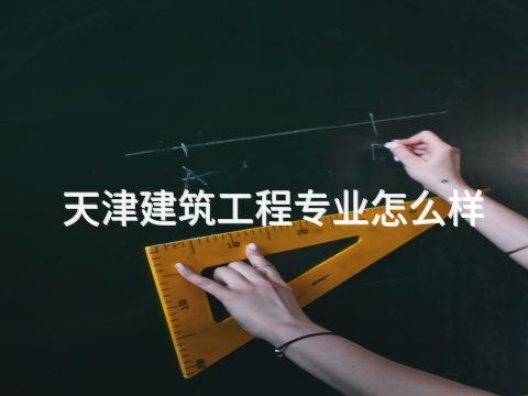 天津建筑工程专业怎么样