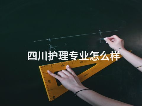 四川护理专业怎么样(图1) 四川护理专业怎么样(图1)