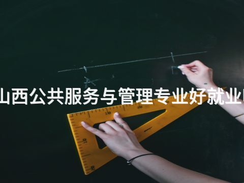 山西公共服务与管理专业好就业吗(图1) 山西公共服务与管理专业好就业吗(图1)
